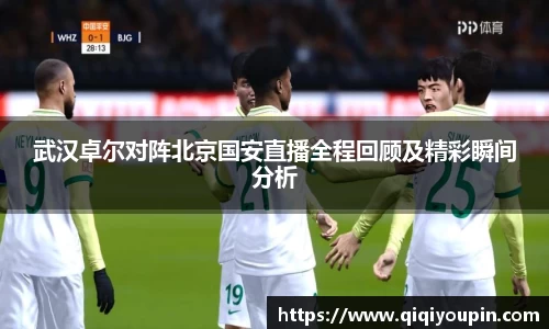 武汉卓尔对阵北京国安直播全程回顾及精彩瞬间分析